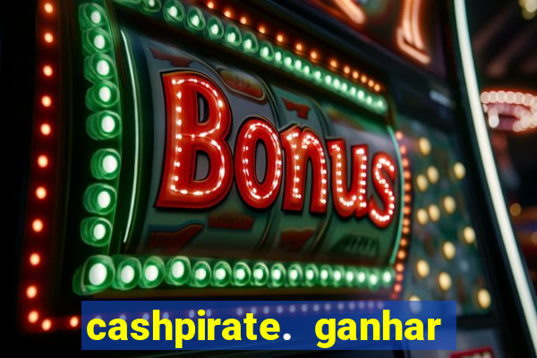 cashpirate. ganhar dinheiro jogando